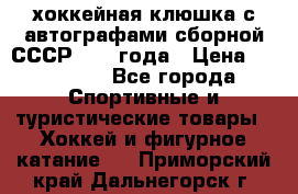 хоккейная клюшка с автографами сборной СССР 1972 года › Цена ­ 300 000 - Все города Спортивные и туристические товары » Хоккей и фигурное катание   . Приморский край,Дальнегорск г.
